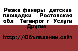 Резка фанеры (детские площадки) - Ростовская обл., Таганрог г. Услуги » Другие   